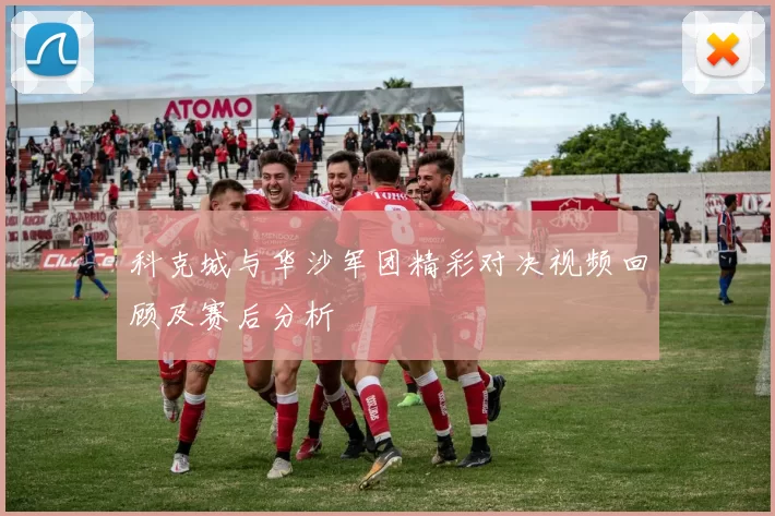 科克城与华沙军团精彩对决视频回顾及赛后分析