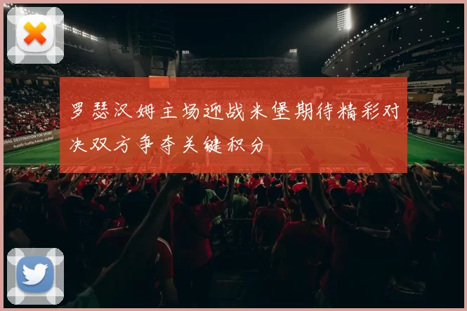 罗瑟汉姆主场迎战米堡期待精彩对决双方争夺关键积分