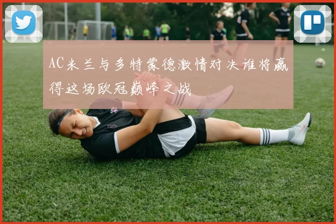 AC米兰与多特蒙德激情对决谁将赢得这场欧冠巅峰之战
