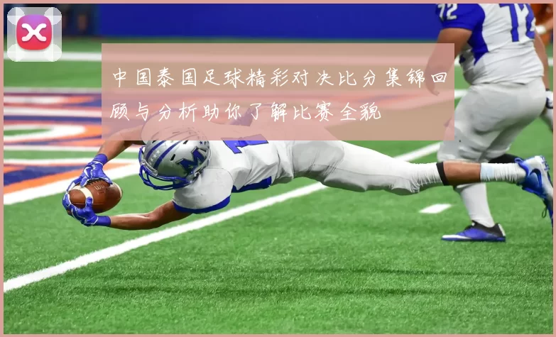 中国泰国足球精彩对决比分集锦回顾与分析助你了解比赛全貌