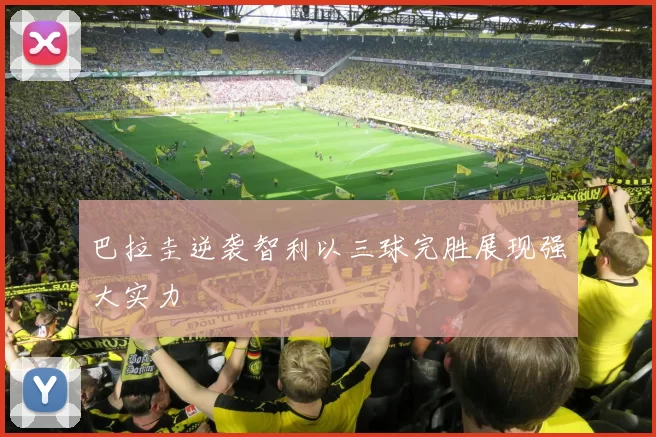 巴拉圭逆袭智利以三球完胜展现强大实力