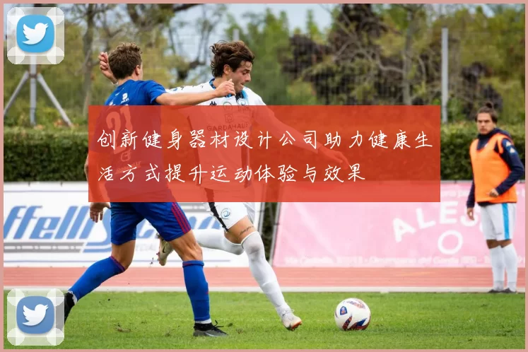创新健身器材设计公司助力健康生活方式提升运动体验与效果