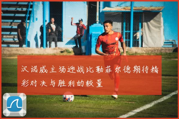 汉诺威主场迎战比勒菲尔德期待精彩对决与胜利的较量